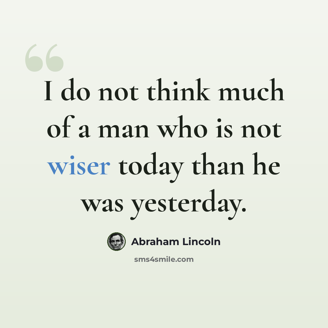 “I do not think much of a man who is not wiser today than he was yesterday.” quote by Abraham Lincoln