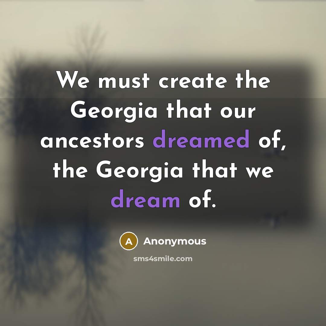 “We must create the Georgia that our ancestors dreamed of, the Georgia that we dream of.” quote by Anonymous