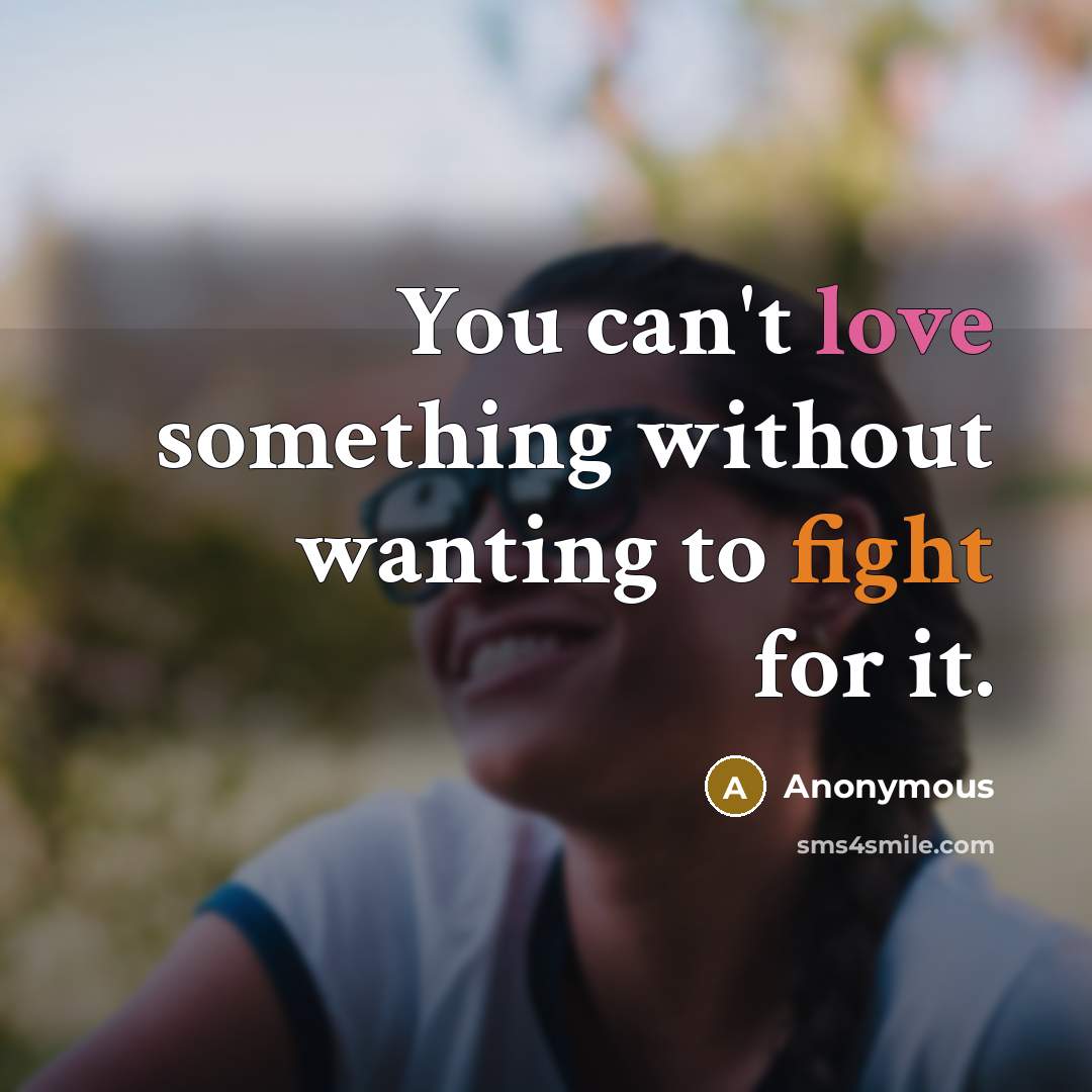 “You can't love something without wanting to fight for it.” quote by Anonymous