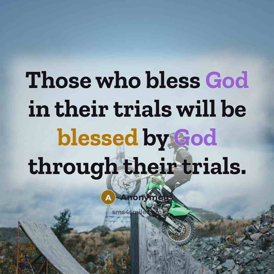 “Those who bless God in their trials will be blessed by God through their trials.” quote by Anonymous