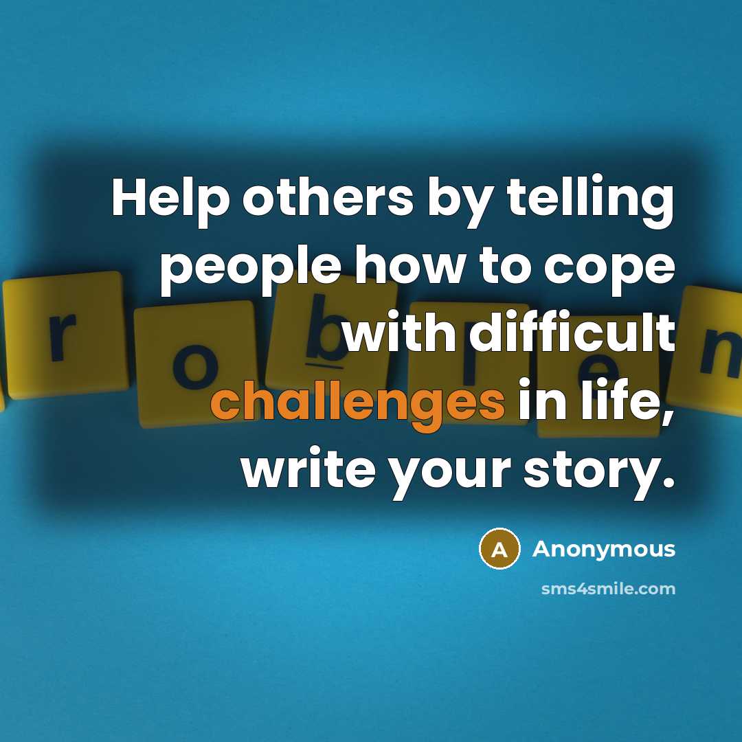 “Help others by telling people how to cope with difficult challenges in life, write your story.” quote by Anonymous