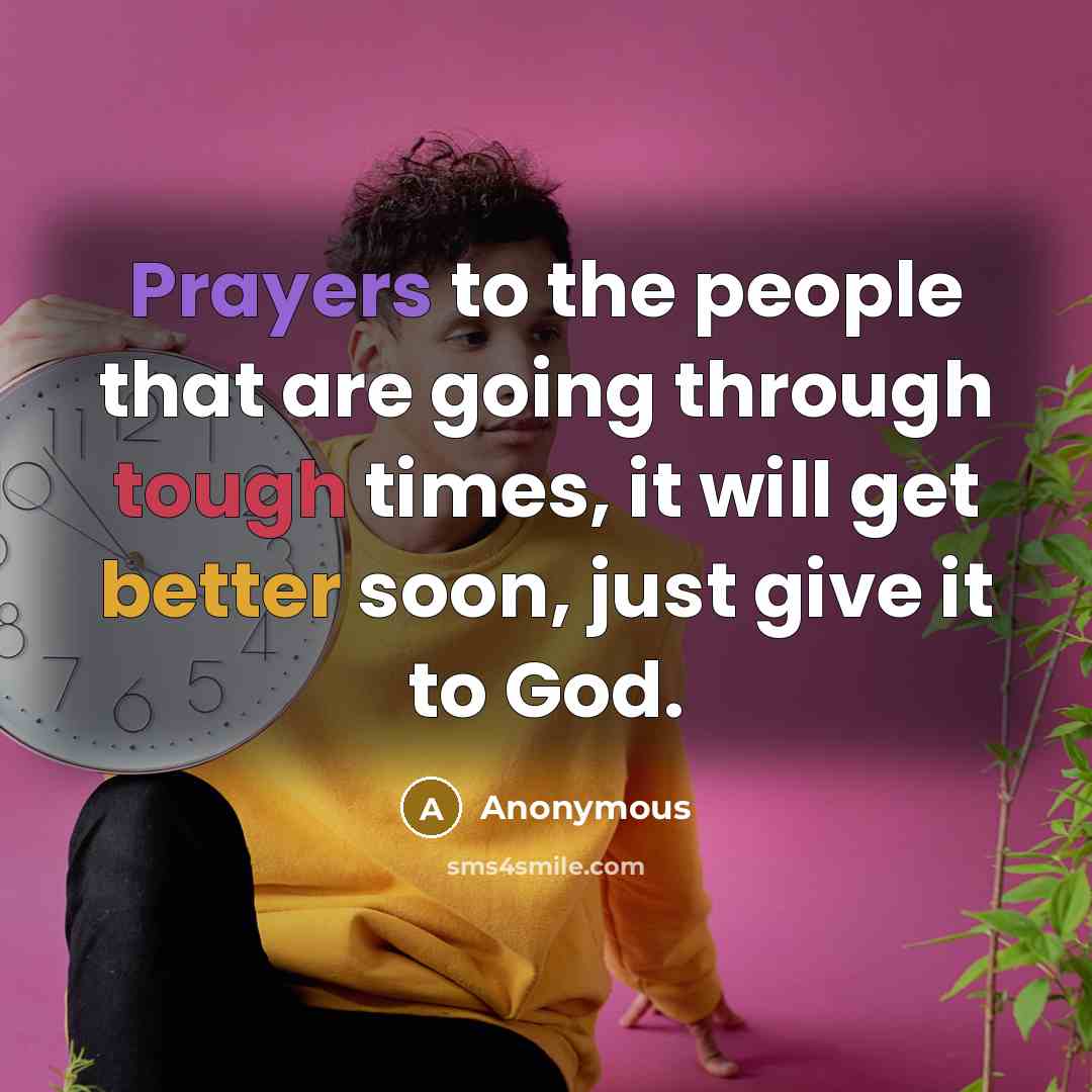 “Prayers to the people that are going through tough times, it will get better soon, just give it to God.” quote by Anonymous