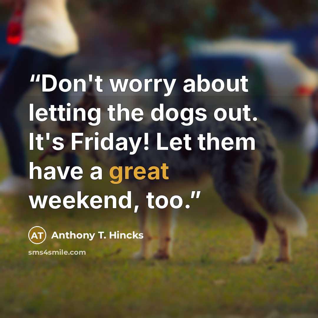 “Don't worry about letting the dogs out. It's Friday! Let them have a great weekend, too.” quote by Anthony T. Hincks