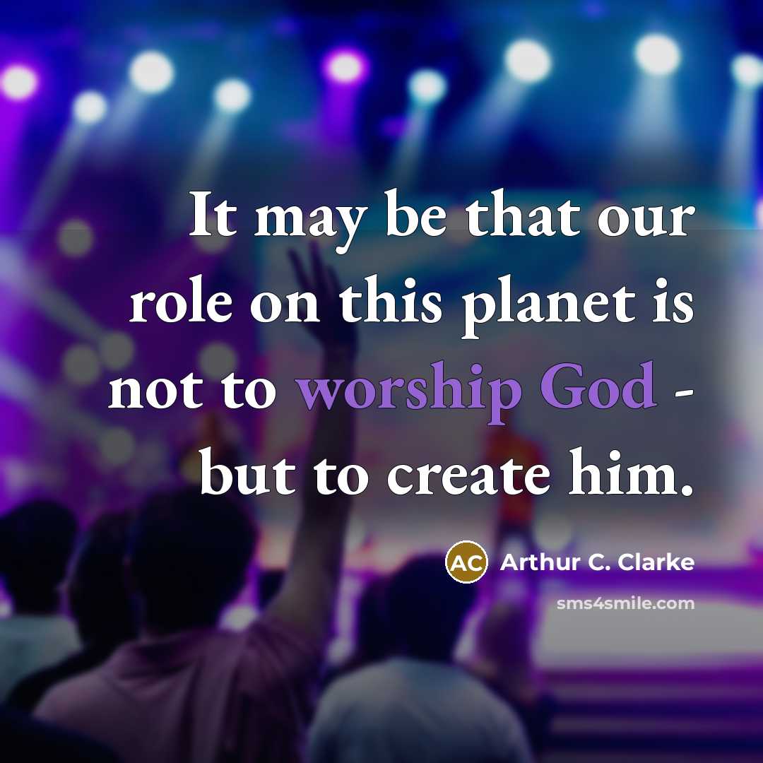 “It may be that our role on this planet is not to worship God - but to create him.” quote by Arthur C. Clarke
