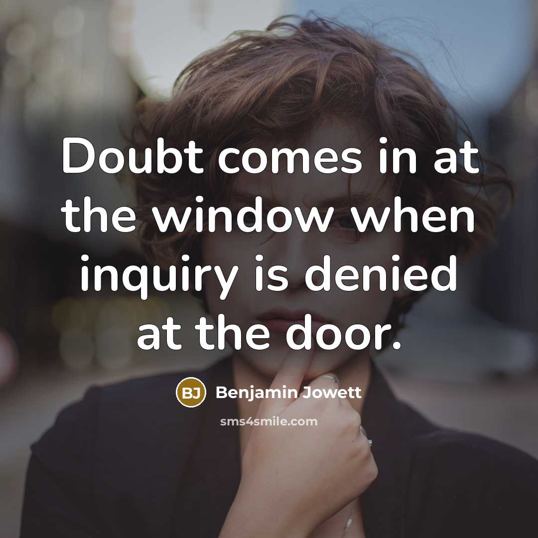 “Doubt comes in at the window when inquiry is denied at the door.” quote by Benjamin Jowett