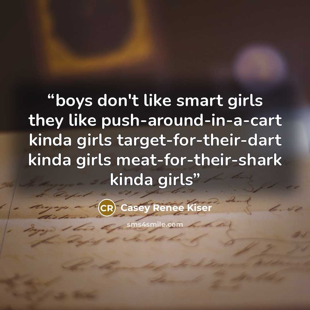 “boys don't like smart girls they like push-around-in-a-cart kinda girls target-for-their-dart kinda girls meat-for-their-shark kinda girls” quote by Casey Renee Kiser