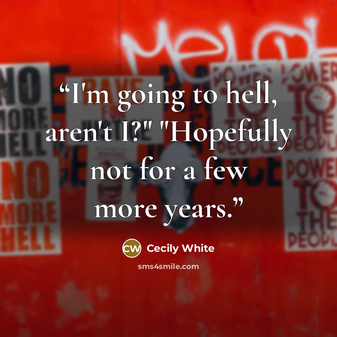 “I'm going to hell, aren't I?" "Hopefully not for a few more years.” quote by Cecily White