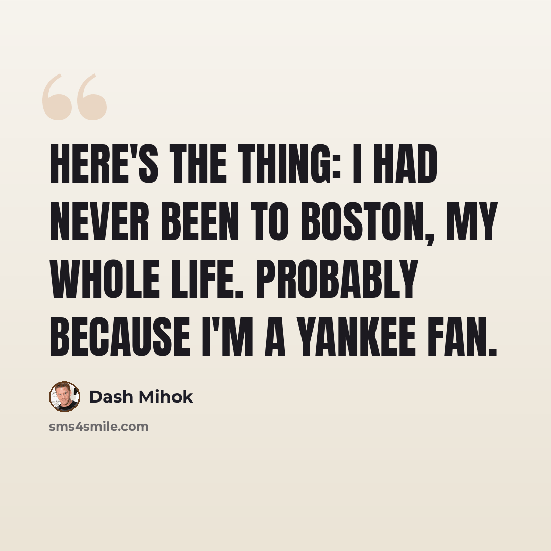 “Here's the thing: I had never been to Boston, my whole life. Probably because I'm a Yankee fan.” quote by Dash Mihok