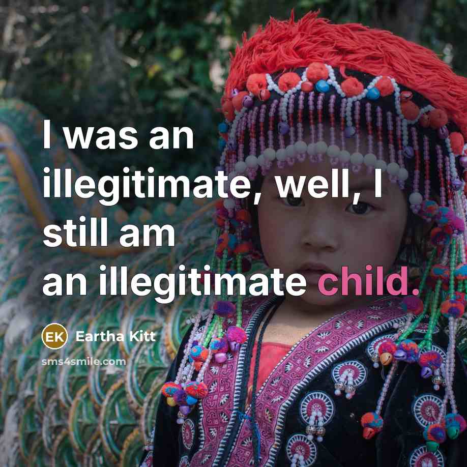 “I was an illegitimate, well, I still am an illegitimate child.” quote by Eartha Kitt