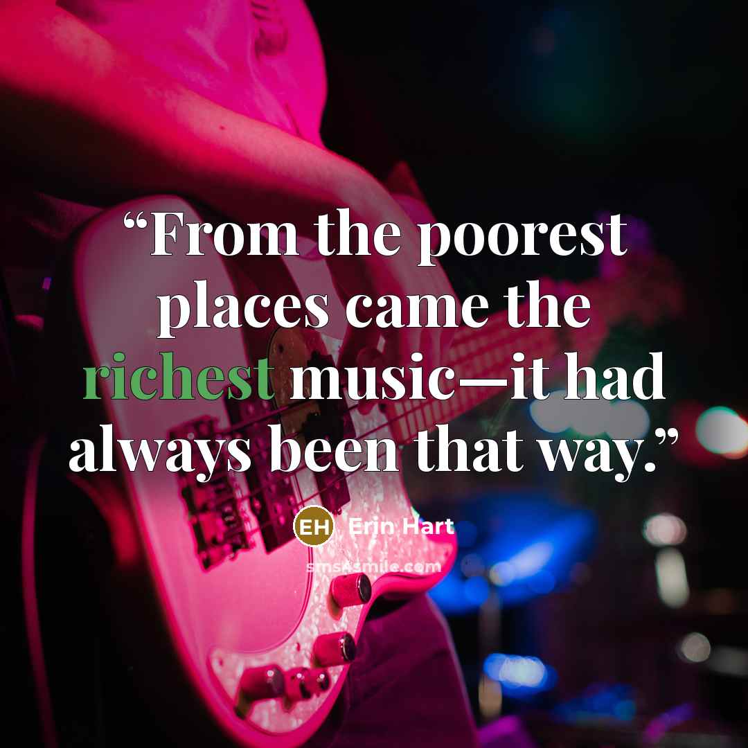 “From the poorest places came the richest music—it had always been that way.” quote by Erin Hart