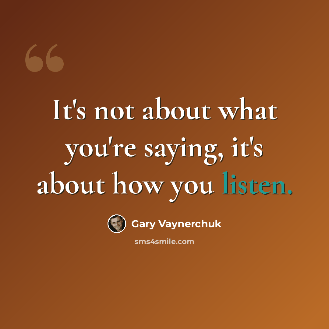 “It's not about what you're saying, it's about how you listen.” quote by Gary Vaynerchuk