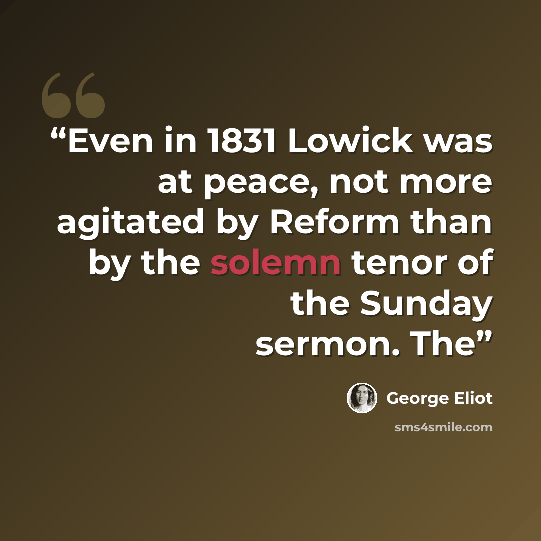 “Even in 1831 Lowick was at peace, not more agitated by Reform than by the solemn tenor of the Sunday sermon. The” quote by George Eliot