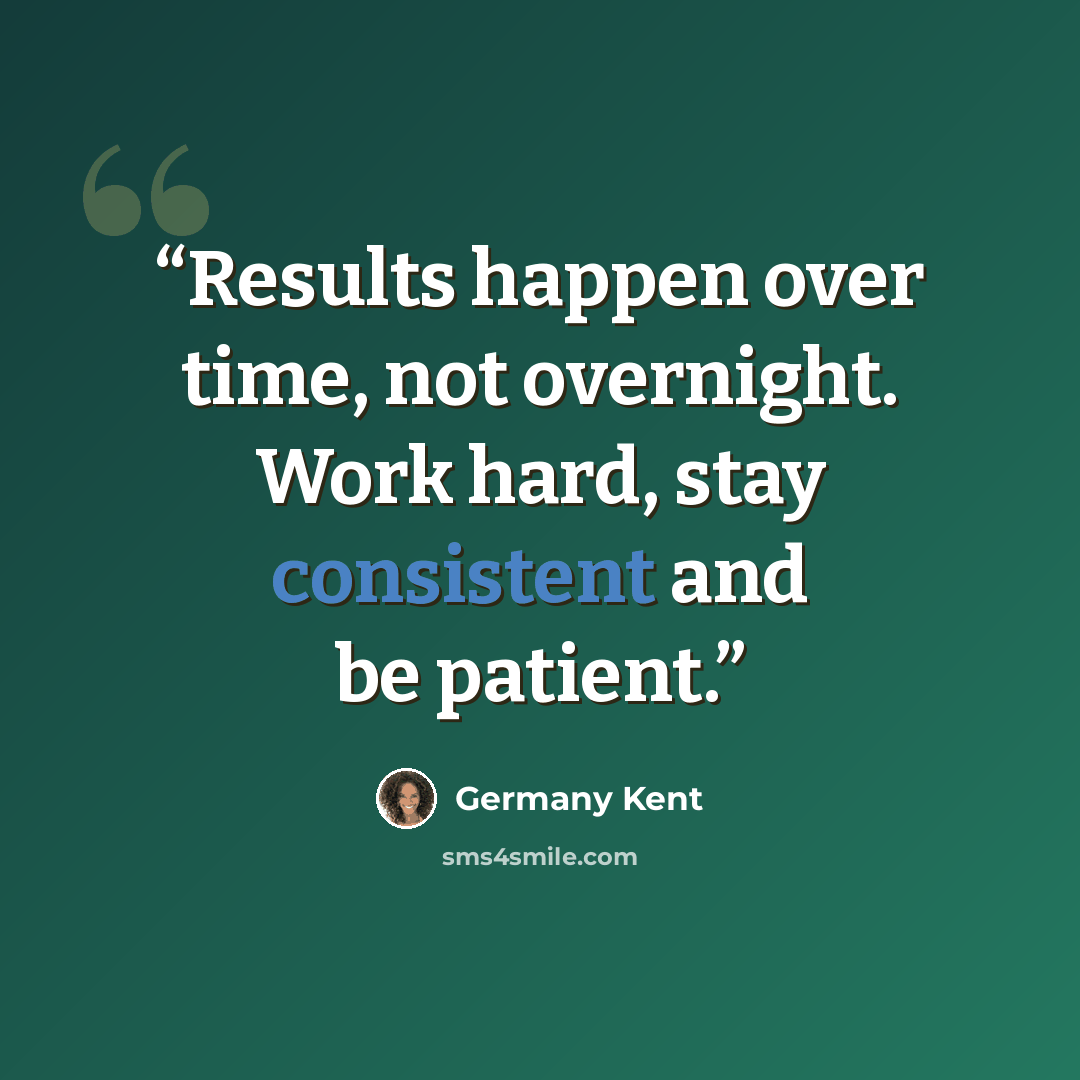 “Results happen over time, not overnight. Work hard, stay consistent and be patient.” quote by Germany Kent