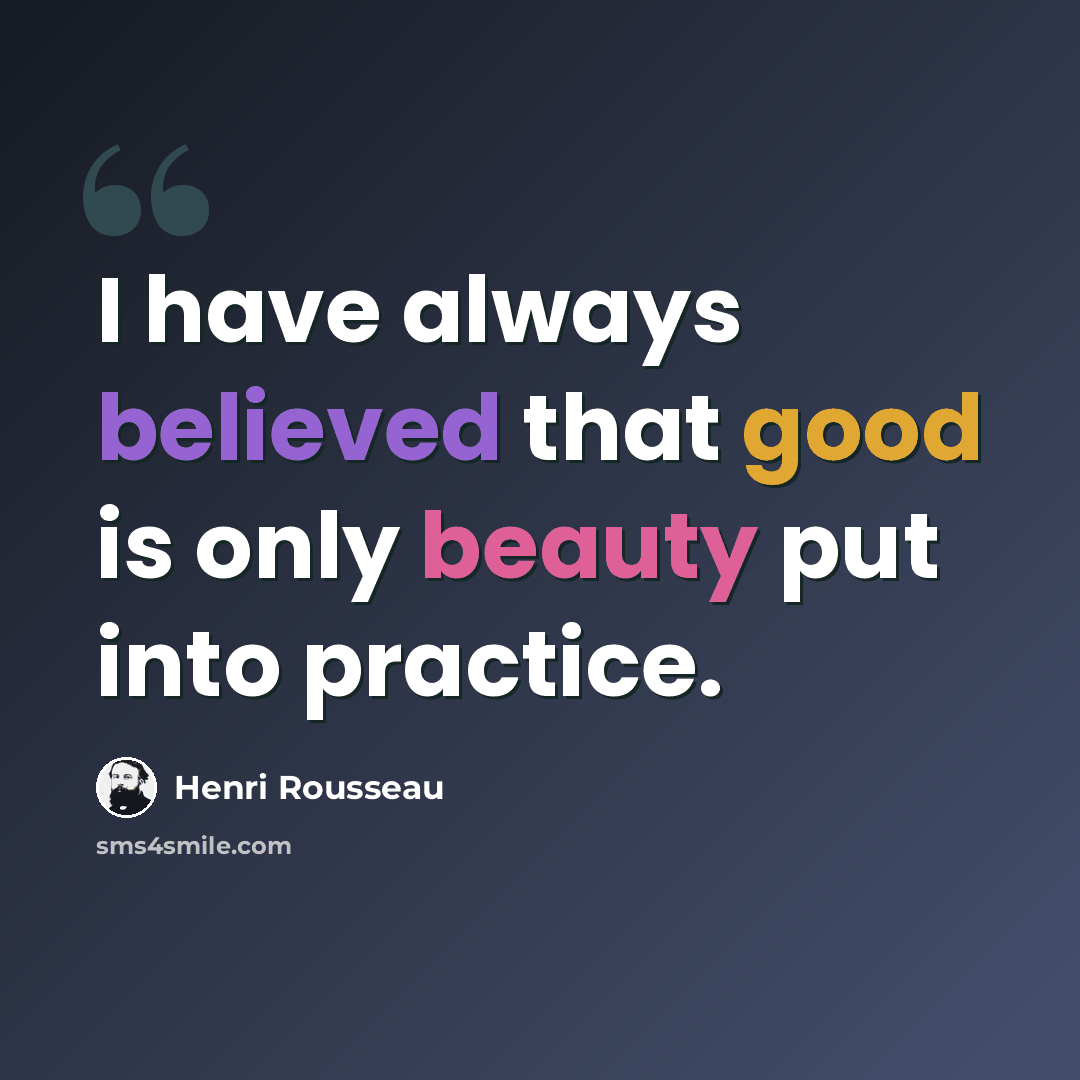 “I have always believed that good is only beauty put into practice.” quote by Henri Rousseau
