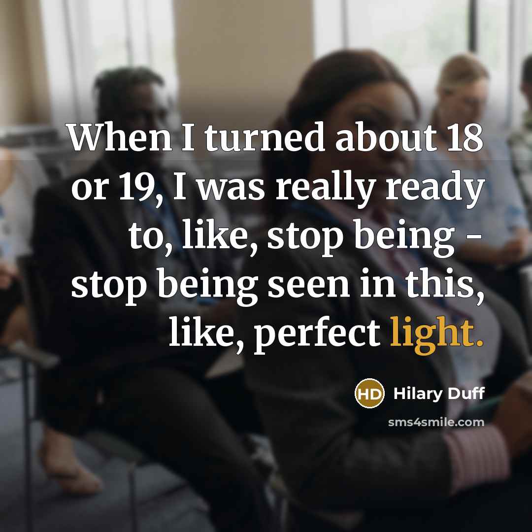 “When I turned about 18 or 19, I was really ready to, like, stop being - stop being seen in this, like, perfect light.” quote by Hilary Duff