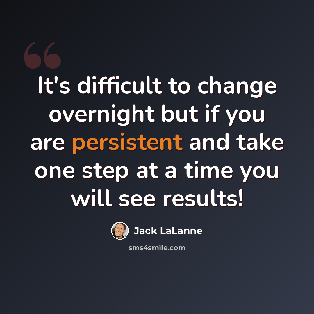 “It's difficult to change overnight but if you are persistent and take one step at a time you will see results!” quote by Jack LaLanne