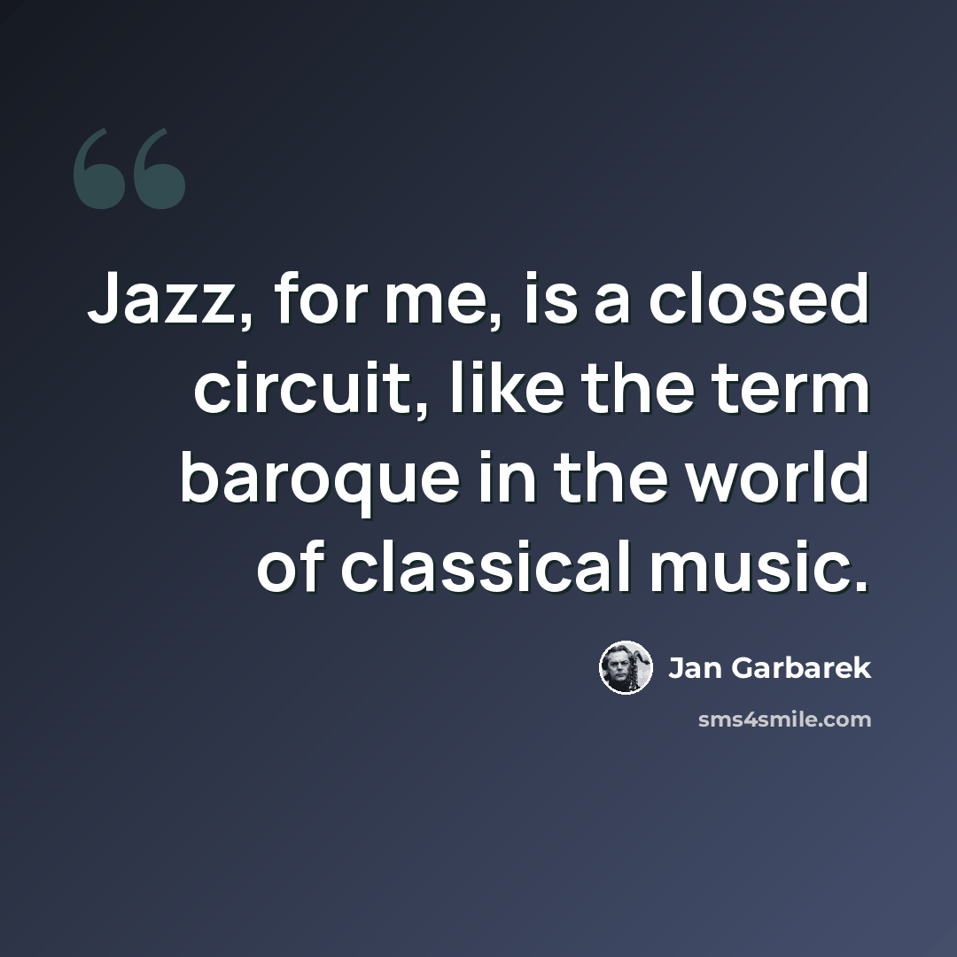 “Jazz, for me, is a closed circuit, like the term baroque in the world of classical music.” quote by Jan Garbarek