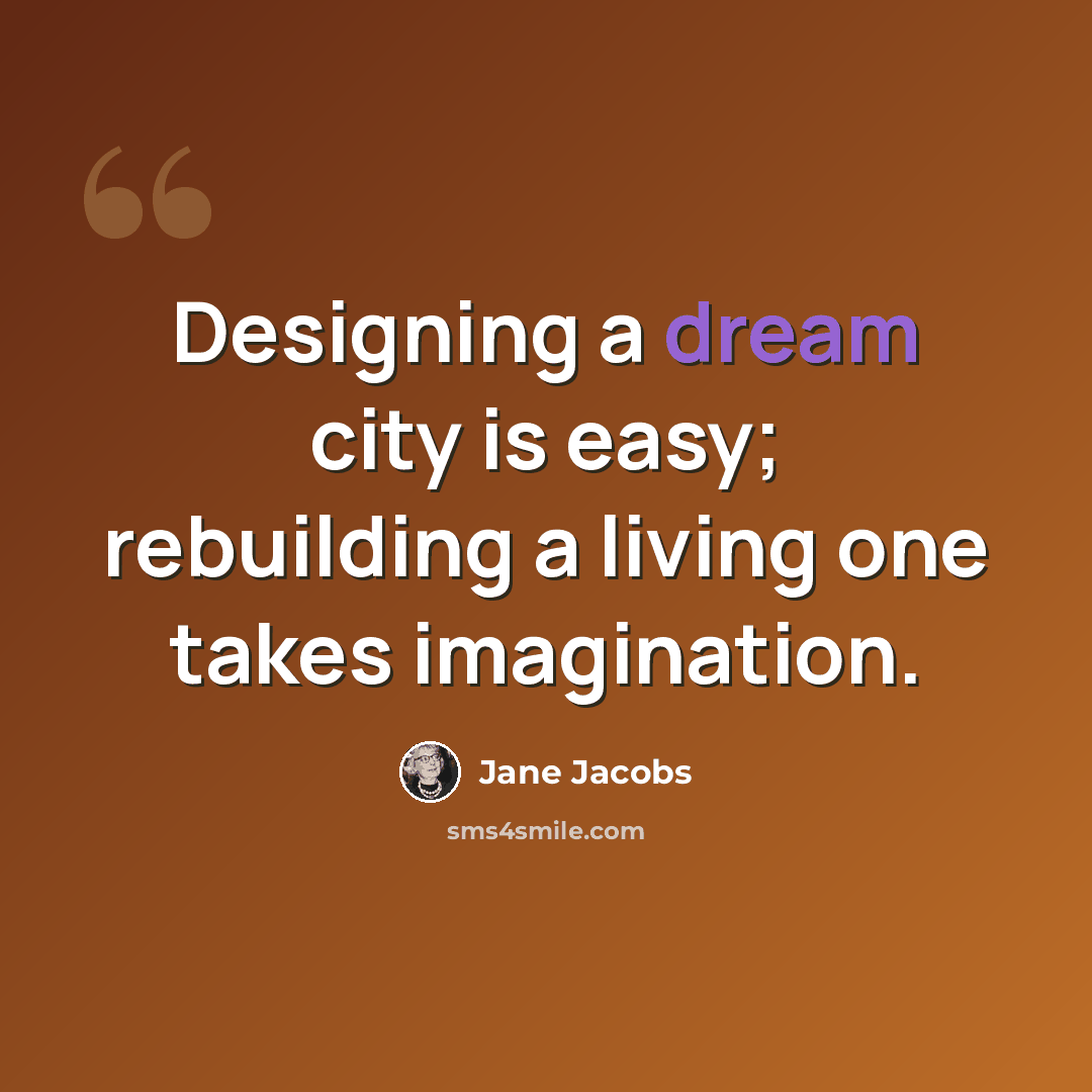 “Designing a dream city is easy; rebuilding a living one takes imagination.” quote by Jane Jacobs