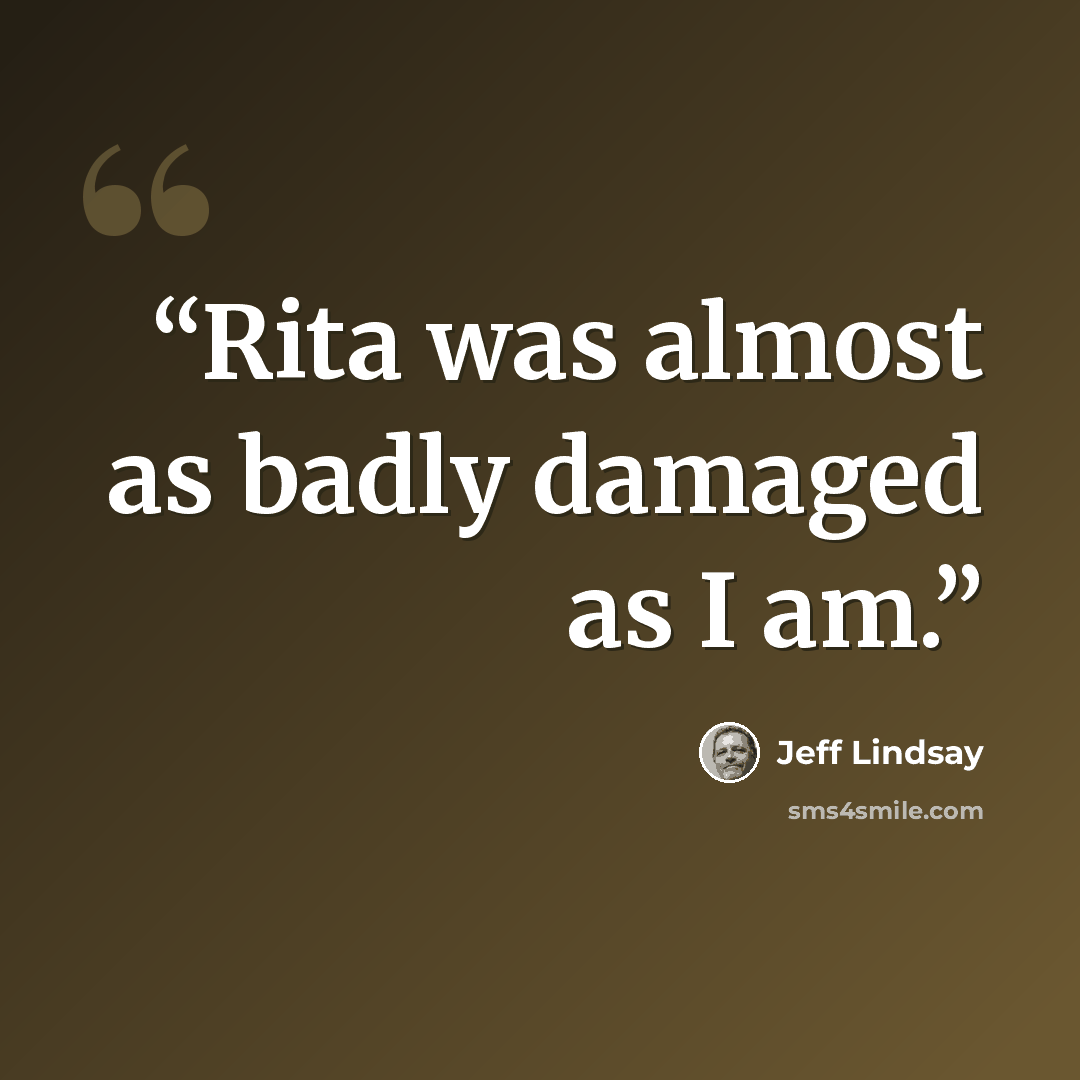“Rita was almost as badly damaged as I am.” quote by Jeff Lindsay