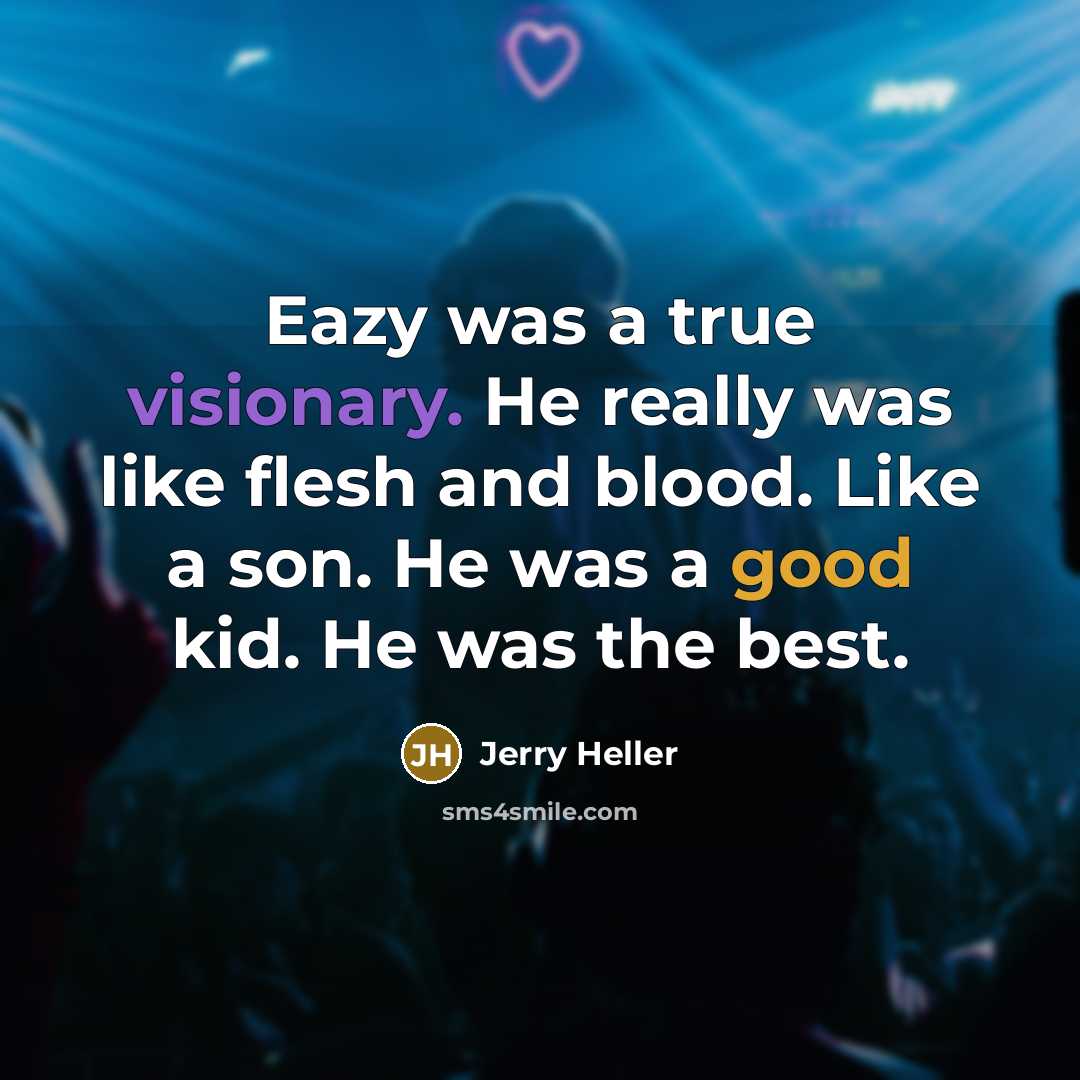 “Eazy was a true visionary. He really was like flesh and blood. Like a son. He was a good kid. He was the best.” quote by Jerry Heller
