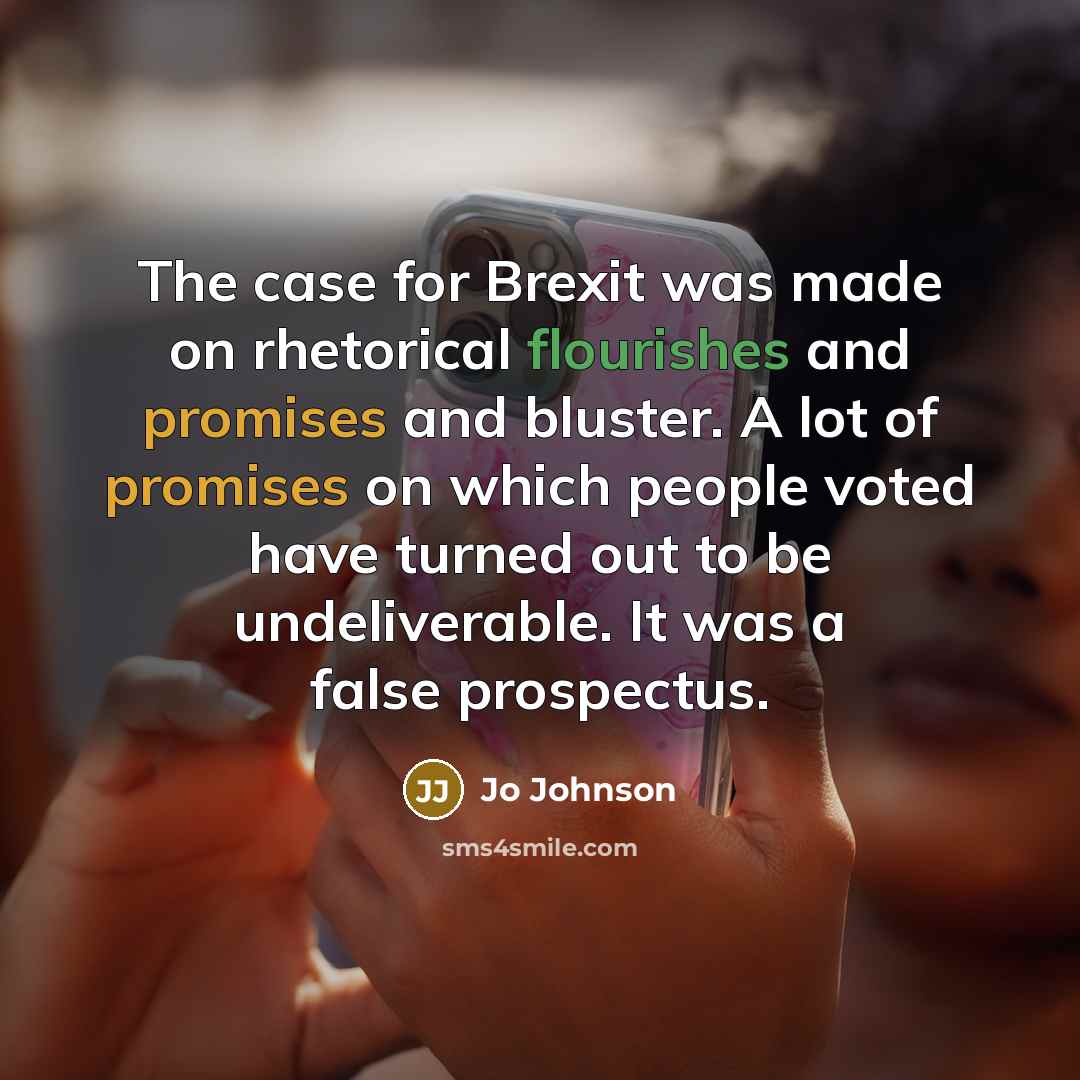 “The case for Brexit was made on rhetorical flourishes and promises and bluster. A lot of promises on which people voted have turned out to be undeliverable. It was a false prospectus.” quote by Jo Johnson