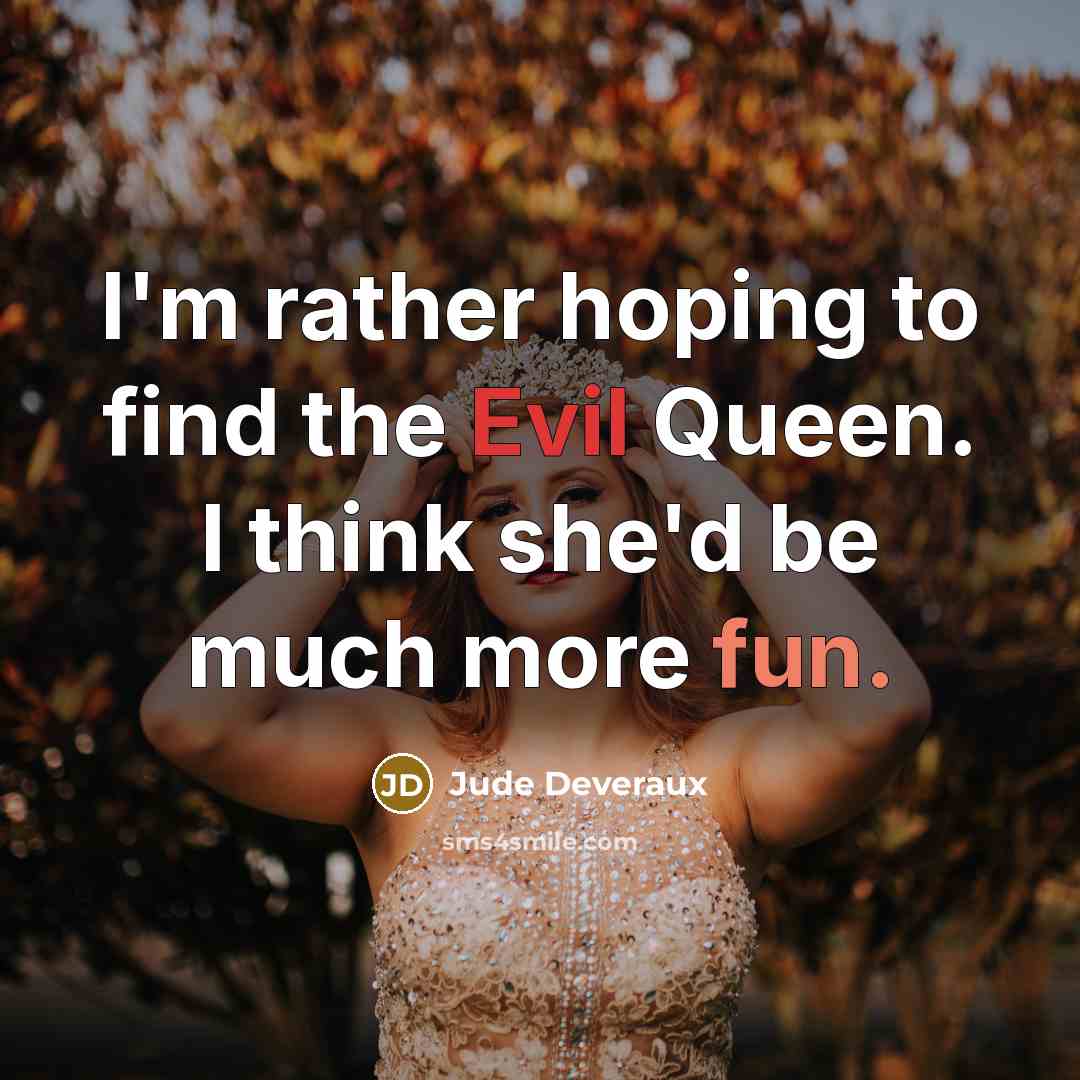 “I'm rather hoping to find the Evil Queen. I think she'd be much more fun.” quote by Jude Deveraux
