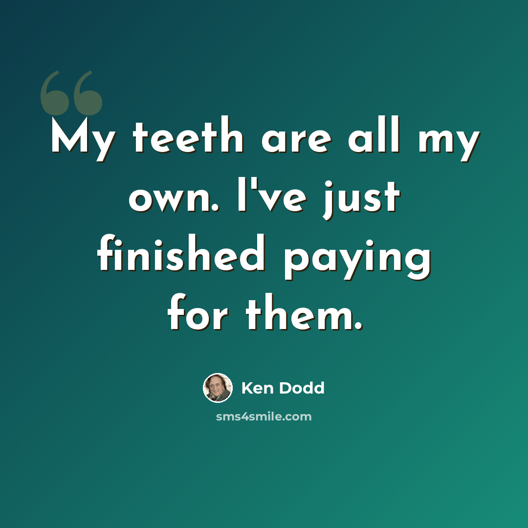 “My teeth are all my own. I've just finished paying for them.” quote by Ken Dodd