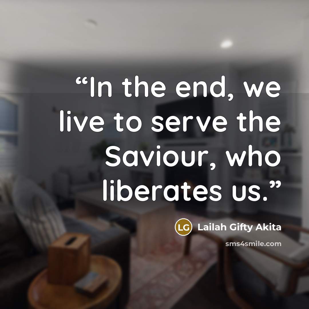 “In the end, we live to serve the Saviour, who liberates us.” quote by Lailah Gifty Akita