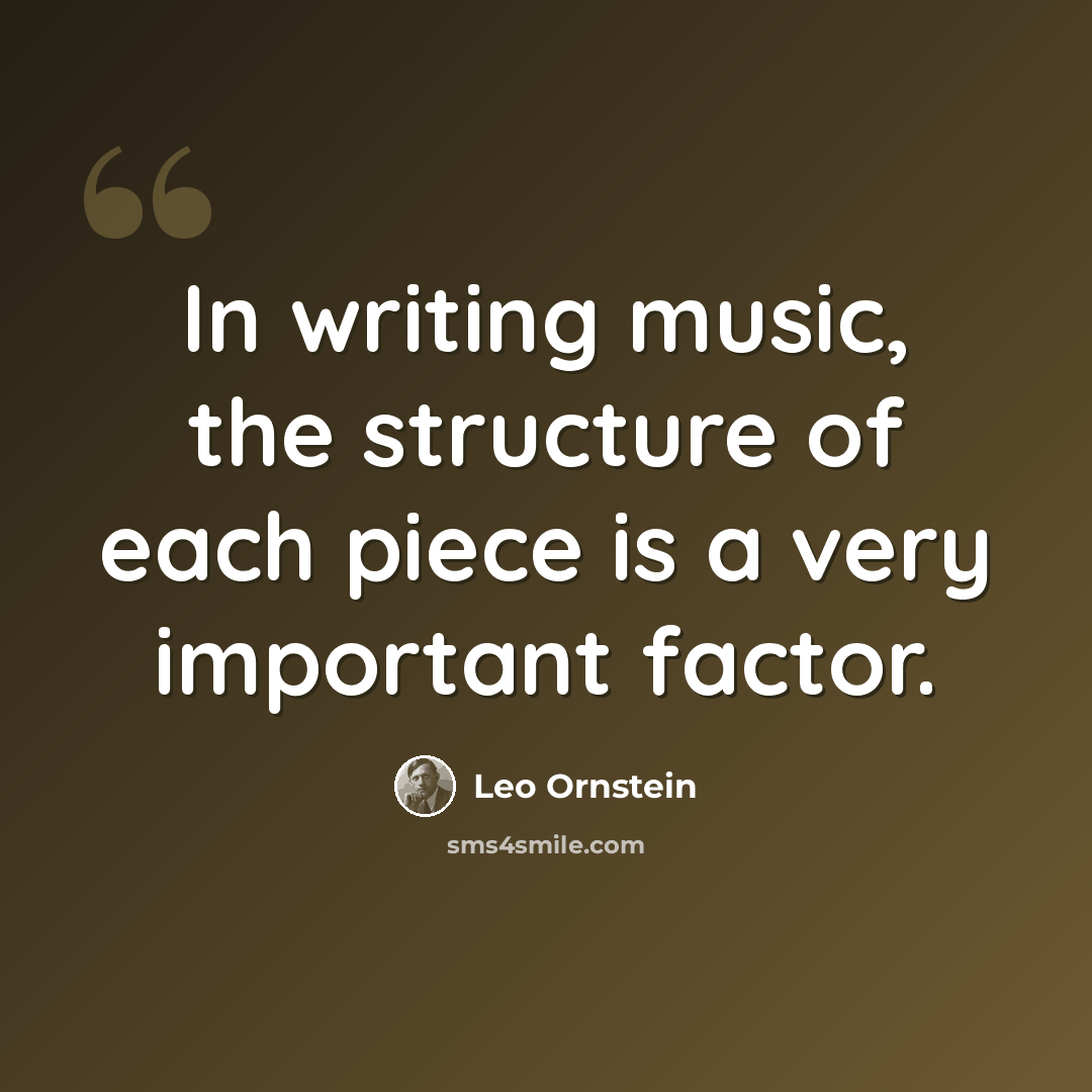 “In writing music, the structure of each piece is a very important factor.” quote by Leo Ornstein