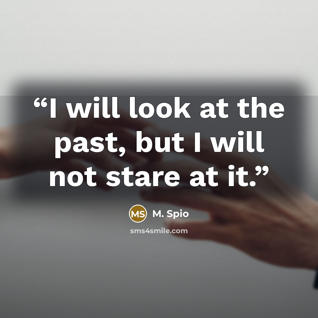 “I will look at the past, but I will not stare at it.” quote by M. Spio