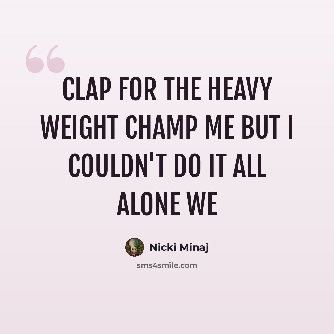 “Clap for the heavy weight champ ME But I couldn't do it all alone WE” quote by Nicki Minaj