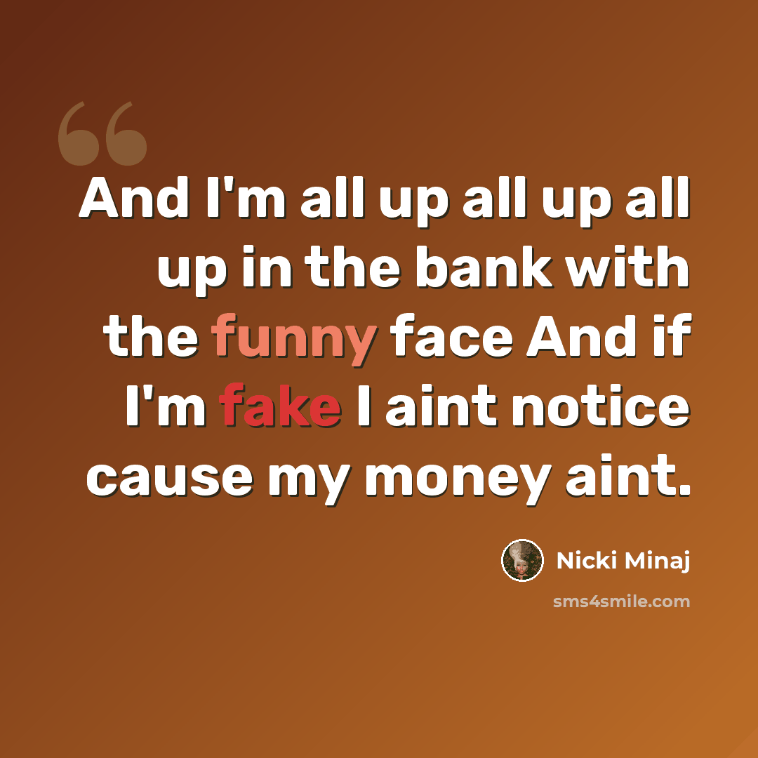 “And I'm all up all up all up in the bank with the funny face And if I'm fake I aint notice cause my money aint.” quote by Nicki Minaj