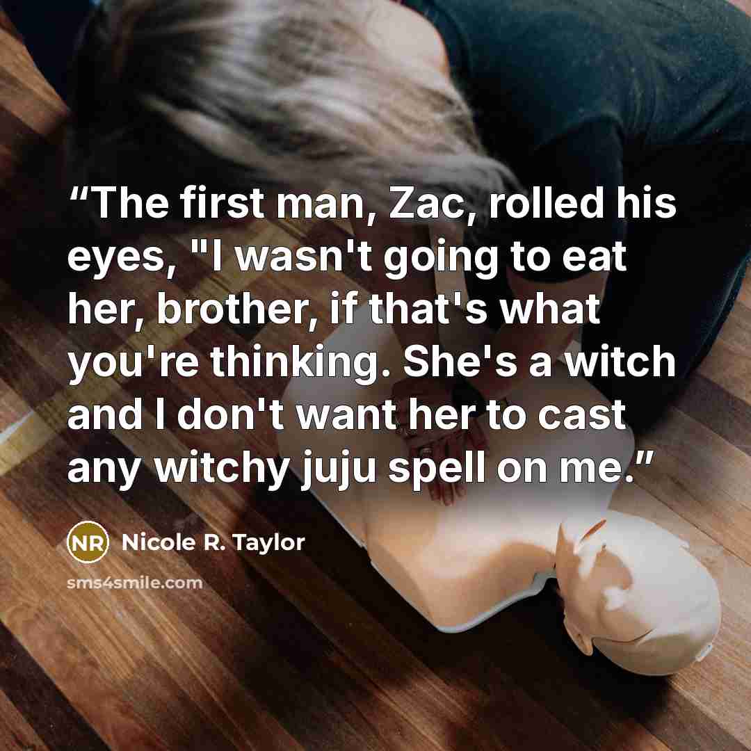 “The first man, Zac, rolled his eyes, "I wasn't going to eat her, brother, if that's what you're thinking. She's a witch and I don't want her to cast any witchy juju spell on me.” quote by Nicole R. Taylor
