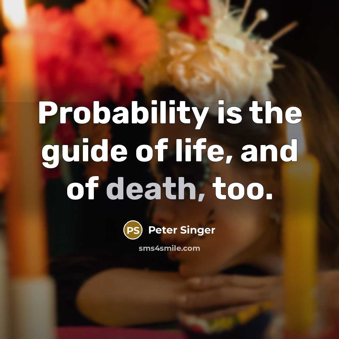 “Probability is the guide of life, and of death, too.” quote by Peter Singer