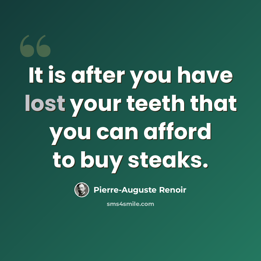 “It is after you have lost your teeth that you can afford to buy steaks.” quote by Pierre-Auguste Renoir