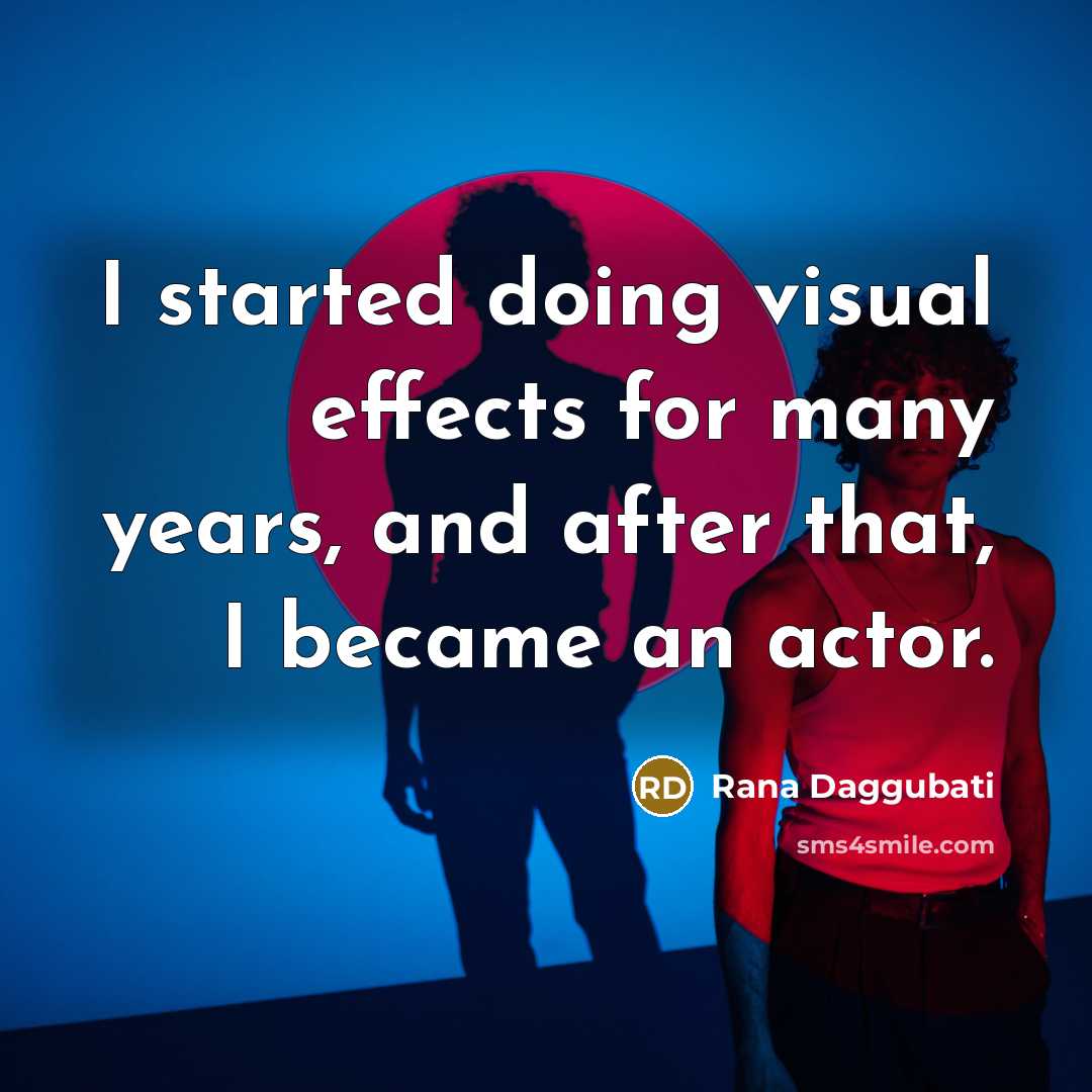 “I started doing visual effects for many years, and after that, I became an actor.” quote by Rana Daggubati