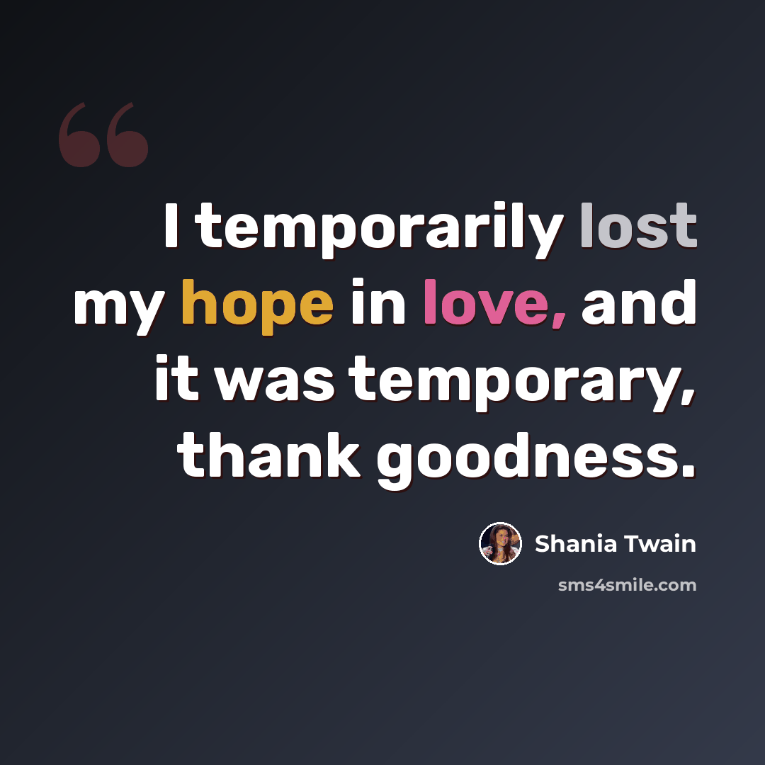 “I temporarily lost my hope in love, and it was temporary, thank goodness.” quote by Shania Twain