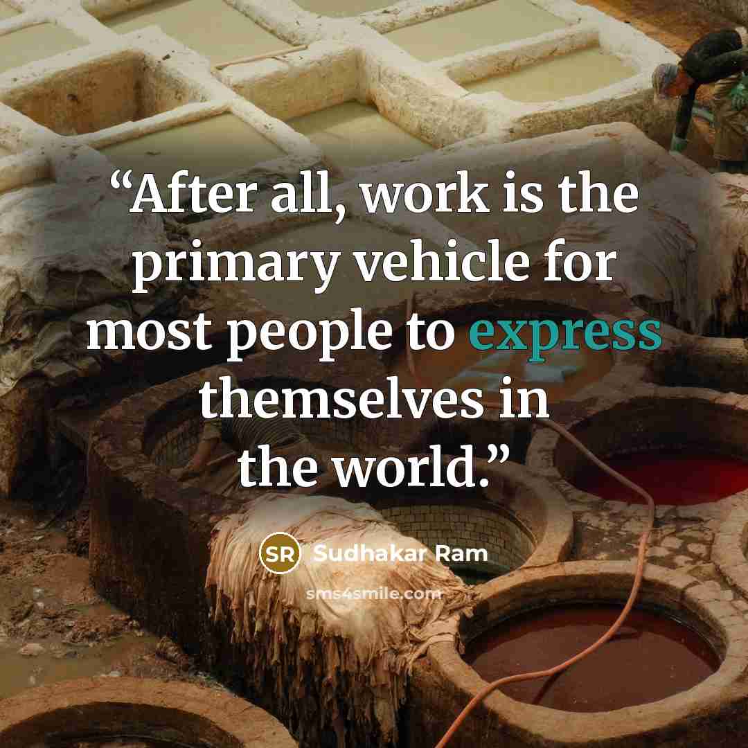 “After all, work is the primary vehicle for most people to express themselves in the world.” quote by Sudhakar Ram