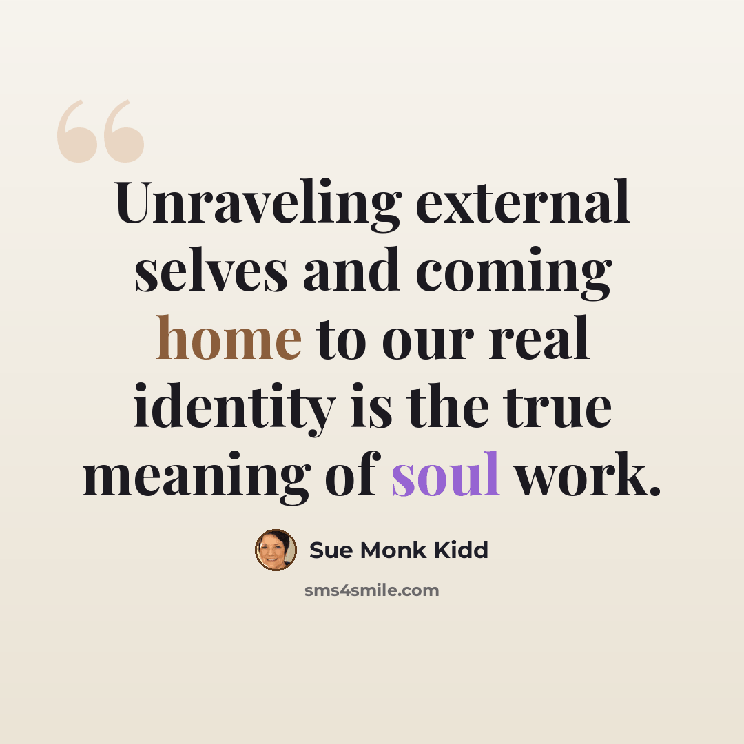 “Unraveling external selves and coming home to our real identity is the true meaning of soul work.” quote by Sue Monk Kidd