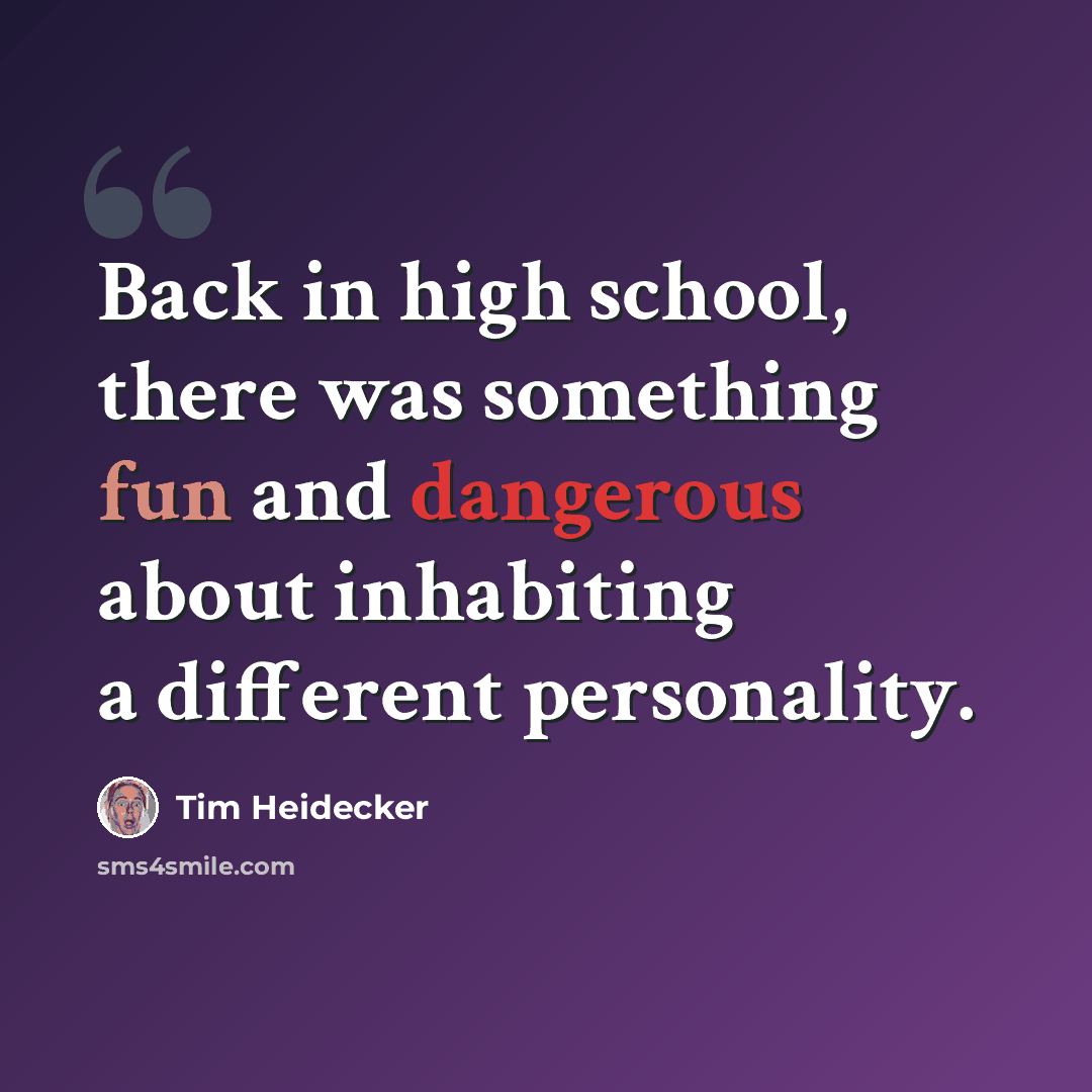 “Back in high school, there was something fun and dangerous about inhabiting a different personality.” quote by Tim Heidecker