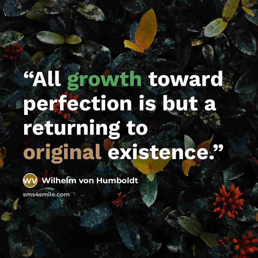 “All growth toward perfection is but a returning to original existence.” quote by Wilhelm Von Humboldt