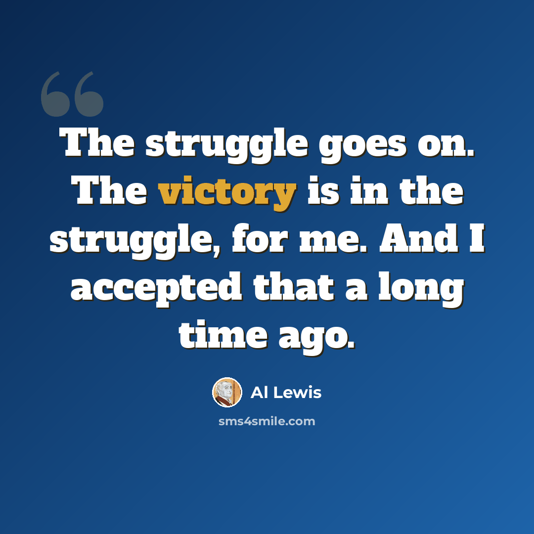 “The struggle goes on. The victory is in the struggle, for me. And I accepted that a long time ago.” quote by Al Lewis
