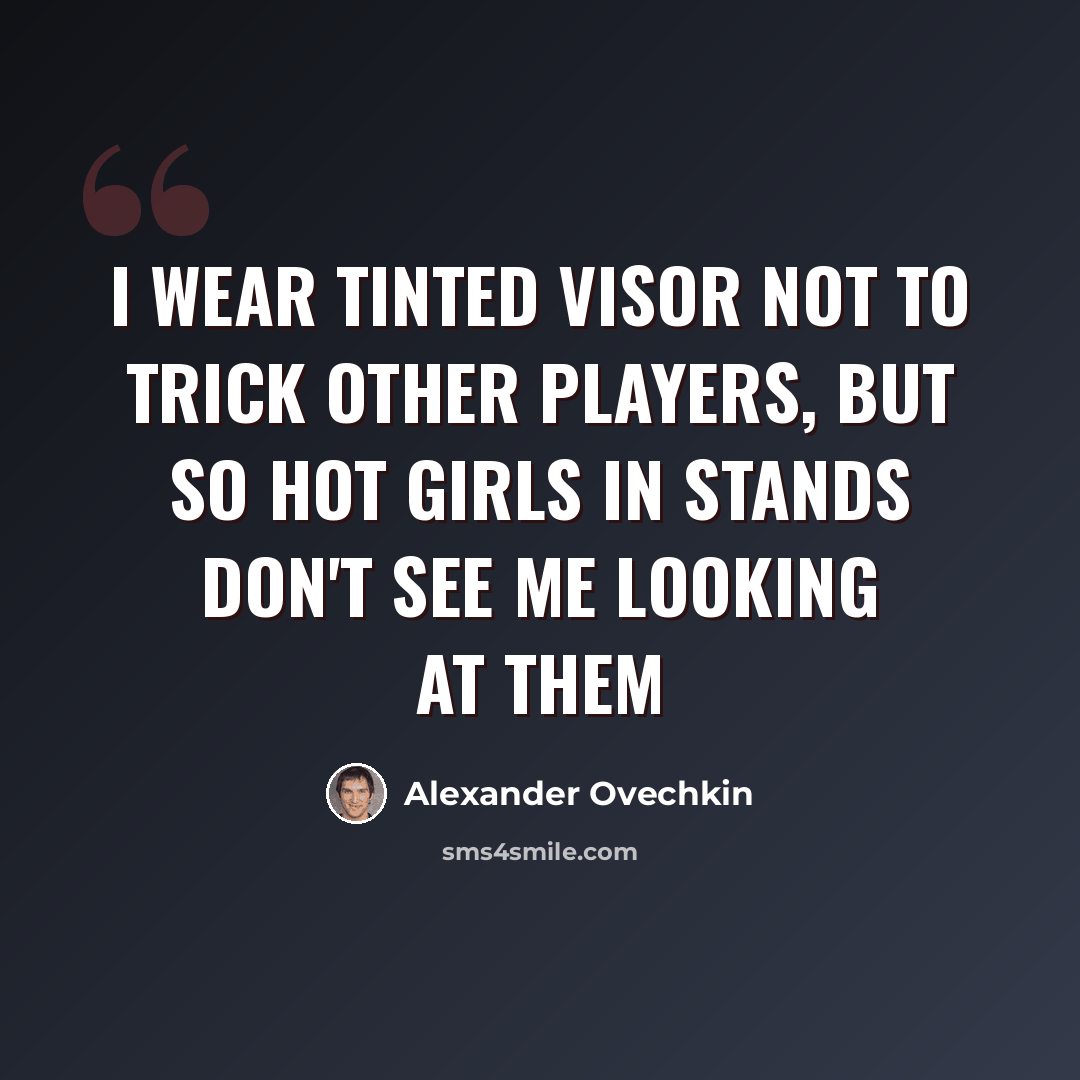 “I wear tinted visor not to trick other players, but so hot girls in stands don't see me looking at them” quote by Alexander Ovechkin