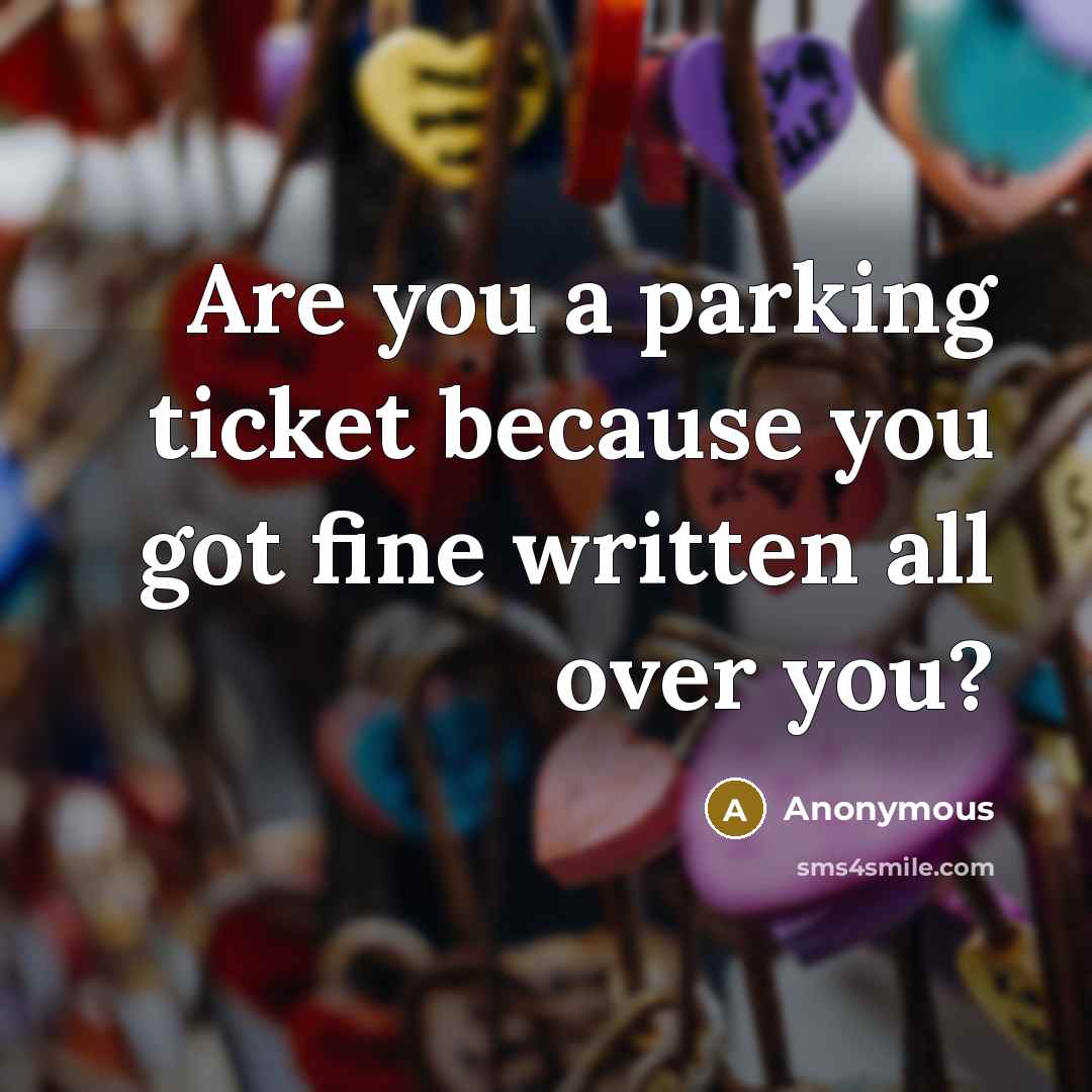 “Are you a parking ticket because you got fine written all over you?” quote by Anonymous