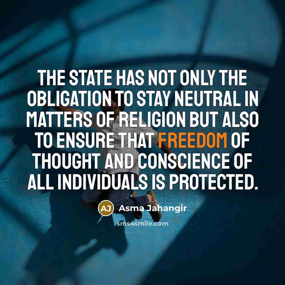 “The state has not only the obligation to stay neutral in matters of religion but also to ensure that freedom of thought and conscience of all individuals is protected.” quote by Asma Jahangir
