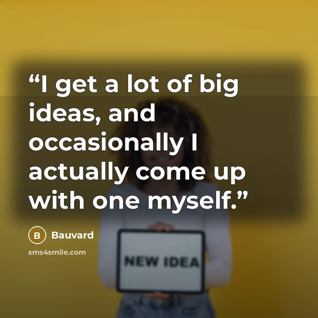 “I get a lot of big ideas, and occasionally I actually come up with one myself.” quote by Bauvard