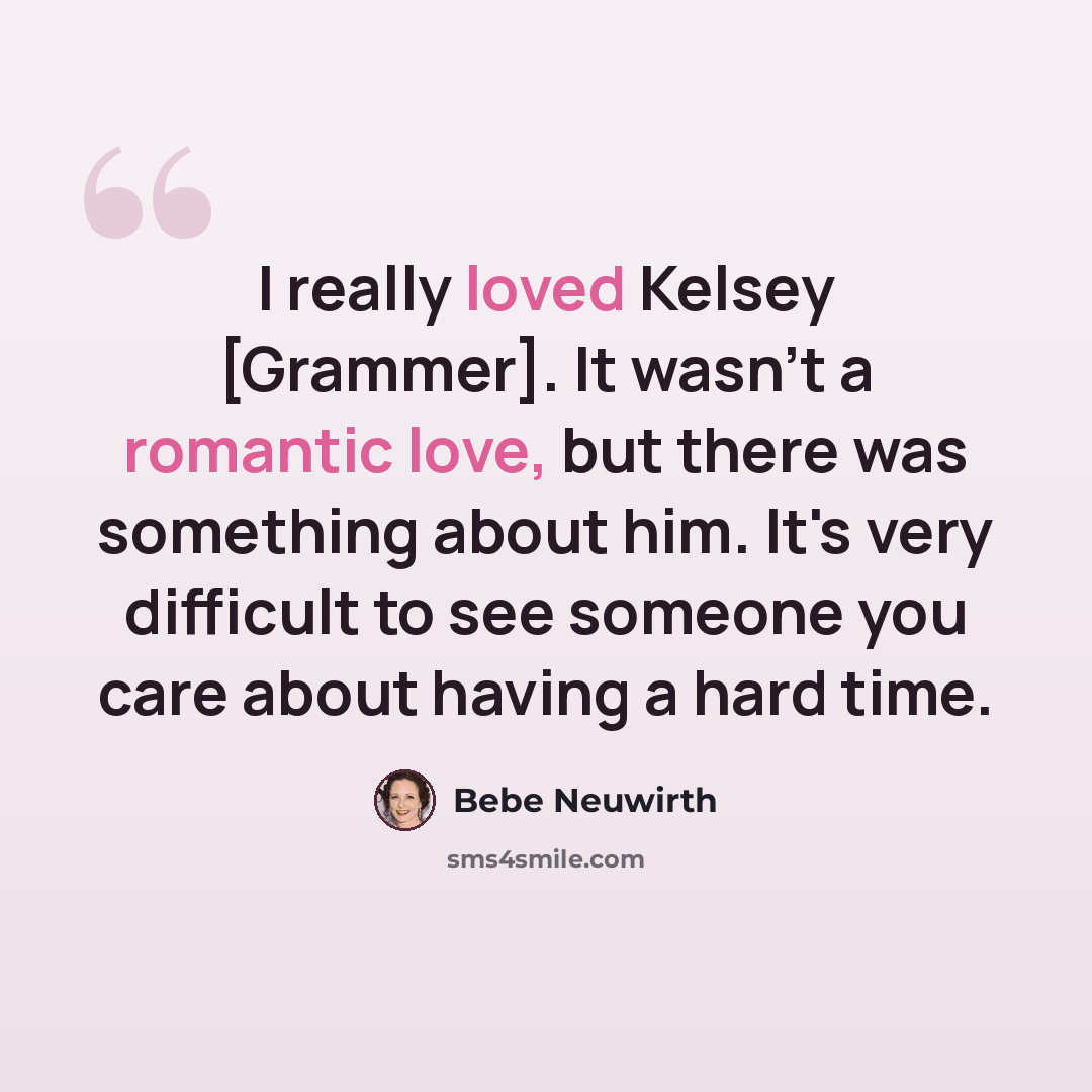 “I really loved Kelsey [Grammer]. It wasn't a romantic love, but there was something about him. It's very difficult to see someone you care about having a hard time.” quote by Bebe Neuwirth