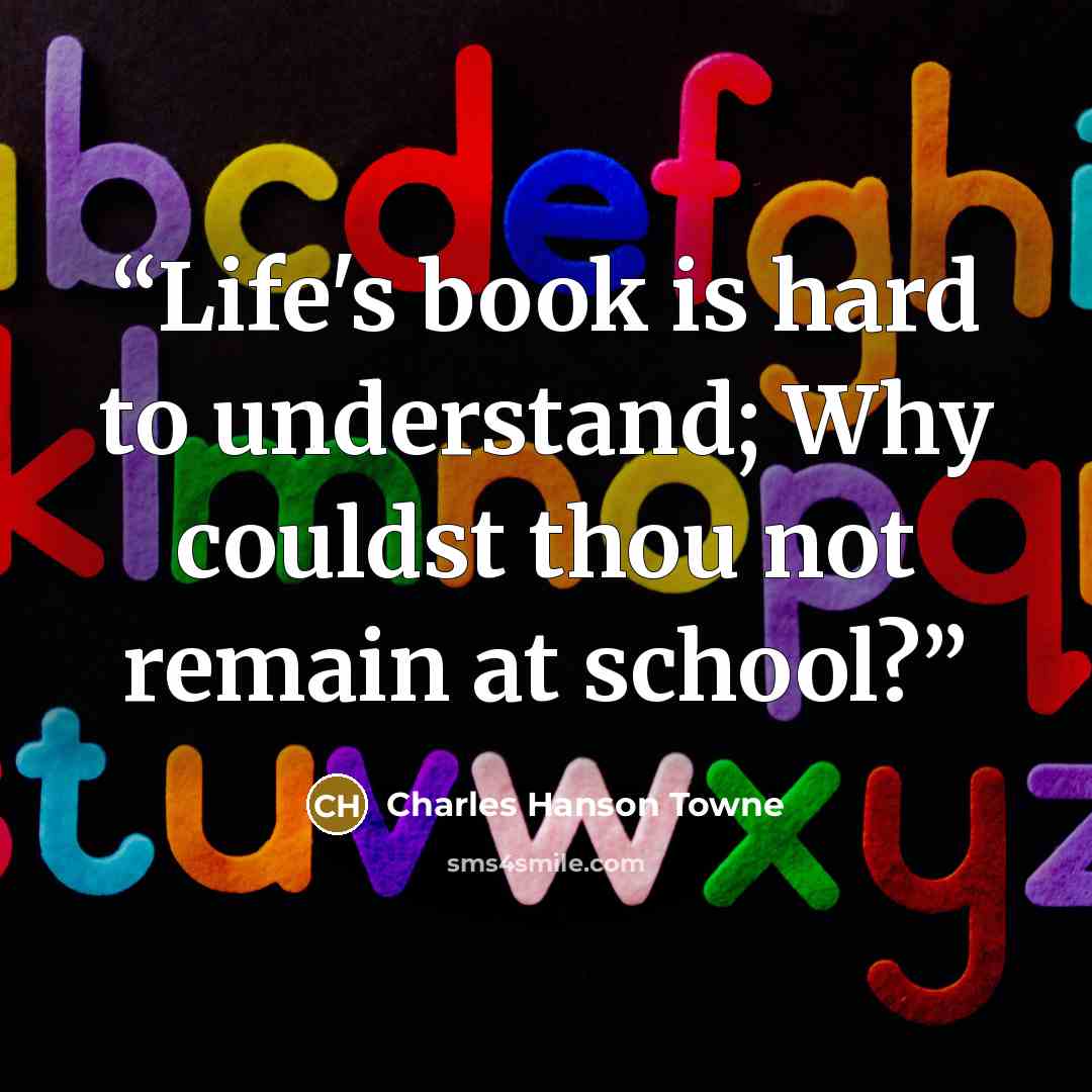 “Life's book is hard to understand; Why couldst thou not remain at school?” quote by Charles Hanson Towne