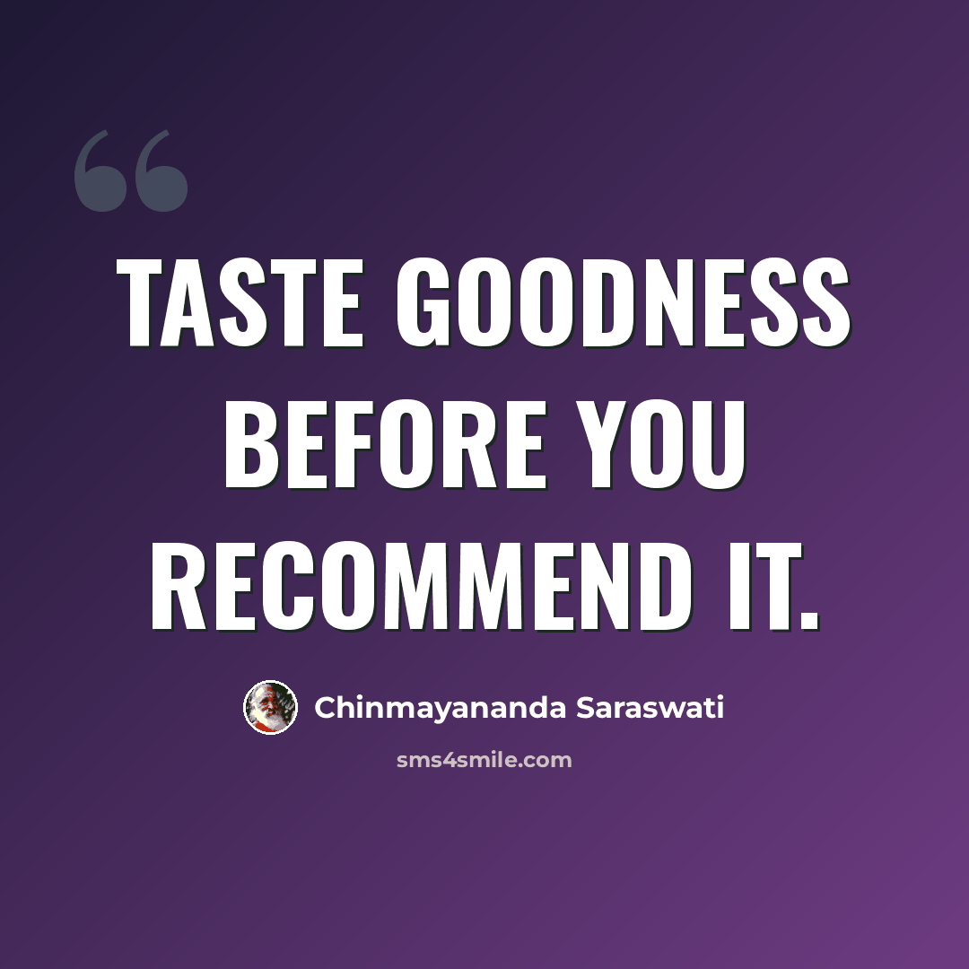 “Taste goodness before you recommend it.” quote by Chinmayananda Saraswati