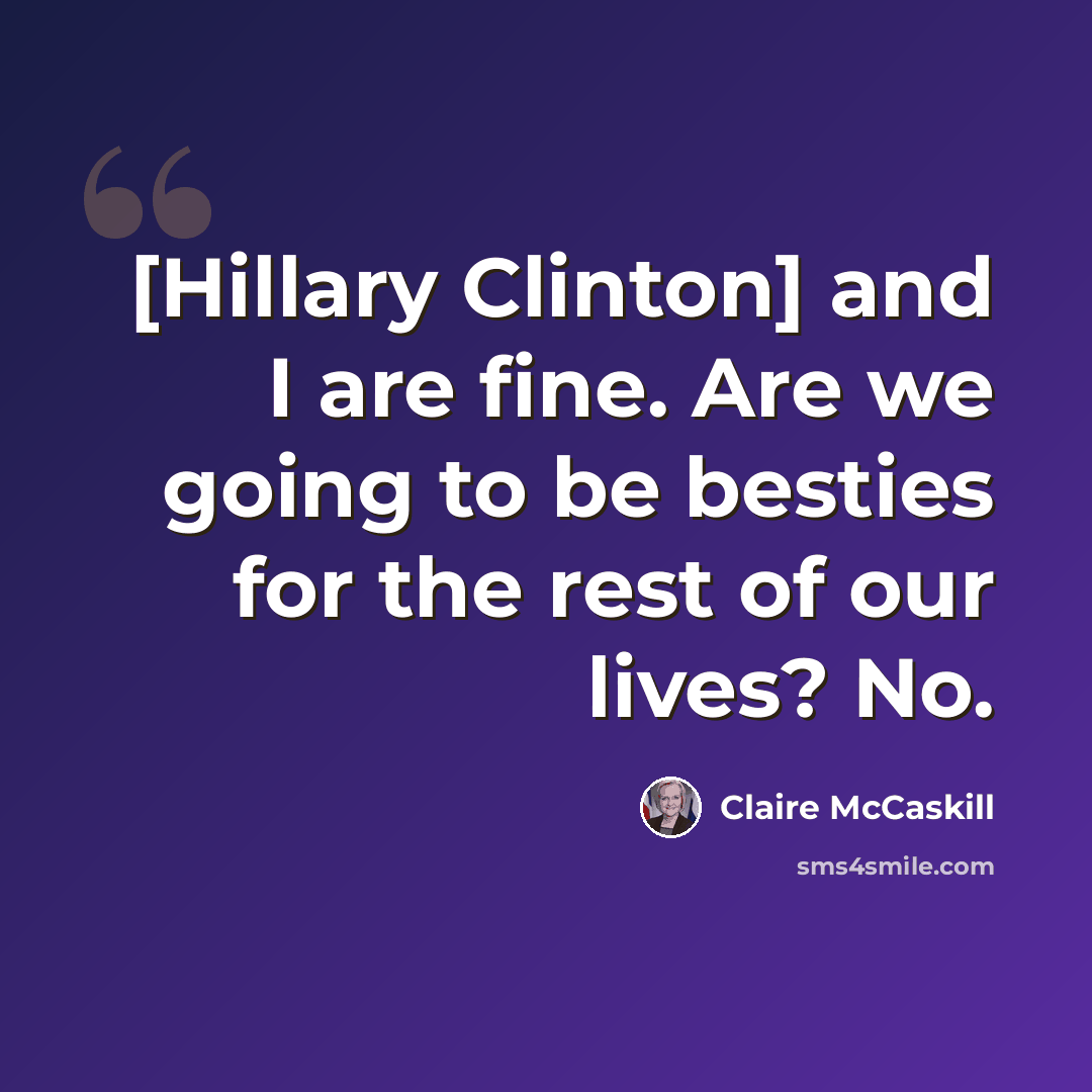 “[Hillary Clinton] and I are fine. Are we going to be besties for the rest of our lives? No.” quote by Claire McCaskill